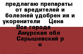 предлагаю препараты  от вредителей и болезней,удобрен6ия и укоренители. › Цена ­ 300 - Все города  »    . Амурская обл.,Серышевский р-н